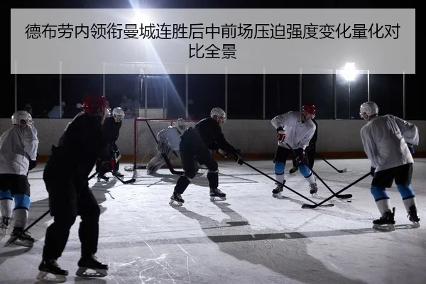 德布劳内领衔曼城连胜后中前场压迫强度变化量化对比全景